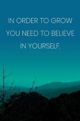 Book cover for Inspirational Quote Notebook - 'In Order To Grow You Need To Believe In Yourself.' - Inspirational Journal to Write in