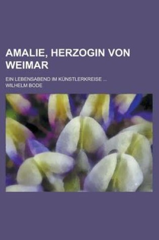 Cover of Amalie, Herzogin Von Weimar; Ein Lebensabend Im Kunstlerkreise ...