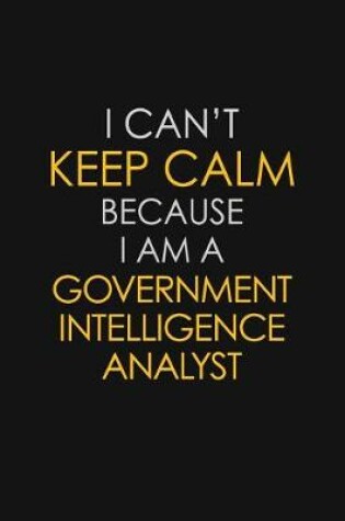 Cover of I Can't Keep Calm Because I Am A Government Intelligence Analyst