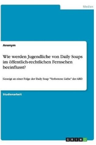 Cover of Wie werden Jugendliche von Daily Soaps im �ffentlich-rechtlichen Fernsehen beeinflusst?