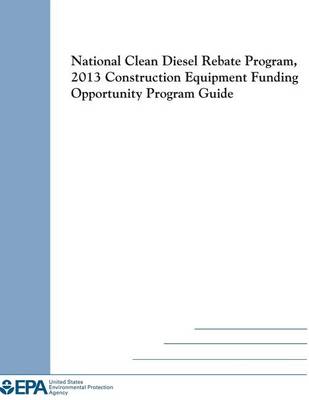 Book cover for National Clean Diesel Rebate Program, 2013 Construction Equipment Funding Opportunity Program Guide