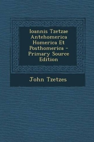 Cover of Ioannis Tzetzae Antehomerica Homerica Et Posthomerica