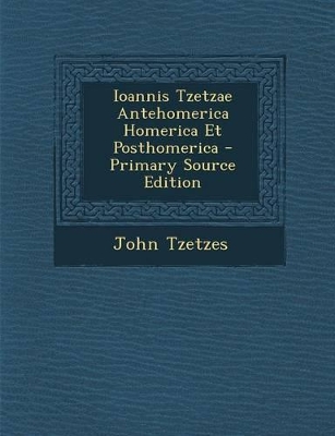 Book cover for Ioannis Tzetzae Antehomerica Homerica Et Posthomerica