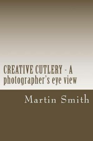 Cover of CREATIVE CUTLERY - A photographers eye view