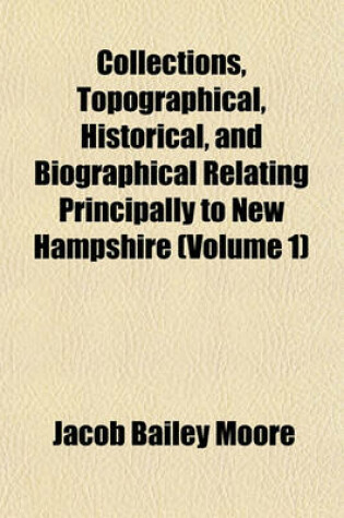 Cover of Collections, Topographical, Historical, and Biographical Relating Principally to New Hampshire (Volume 1)