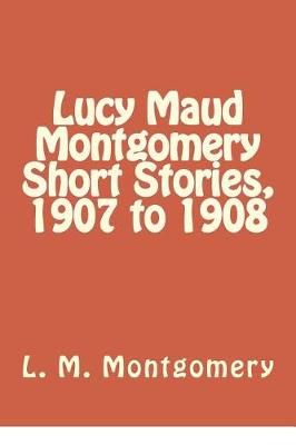 Book cover for Lucy Maud Montgomery Short Stories, 1907 to 1908