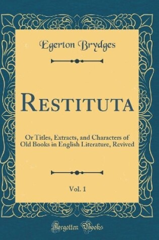 Cover of Restituta, Vol. 1: Or Titles, Extracts, and Characters of Old Books in English Literature, Revived (Classic Reprint)