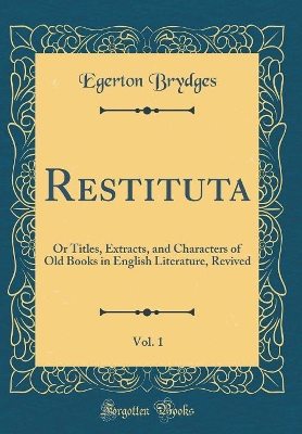 Book cover for Restituta, Vol. 1: Or Titles, Extracts, and Characters of Old Books in English Literature, Revived (Classic Reprint)