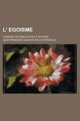 Cover of L' Egoisme; Comedie En Cinq Actes Et En Vers