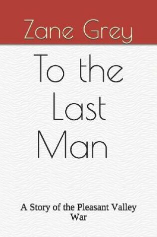 Cover of To the Last Man A Story of the Pleasant Valley War