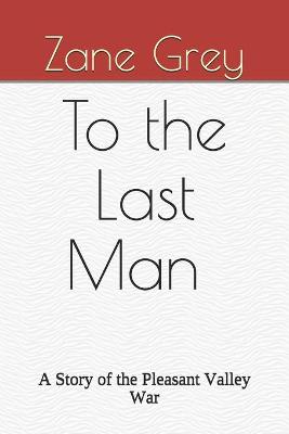 Book cover for To the Last Man A Story of the Pleasant Valley War