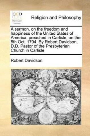Cover of A Sermon, on the Freedom and Happiness of the United States of America, Preached in Carlisle, on the 5th Oct. 1794. by Robert Davidson, D.D. Pastor of the Presbyterian Church in Carlisle