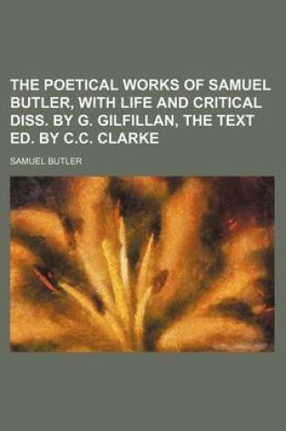 Cover of The Poetical Works of Samuel Butler, with Life and Critical Diss. by G. Gilfillan, the Text Ed. by C.C. Clarke