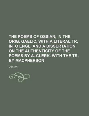 Book cover for The Poems of Ossian, in the Orig. Gaelic, with a Literal Tr. Into Engl. and a Dissertation on the Authenticity of the Poems by A. Clerk. with the Tr. by MacPherson