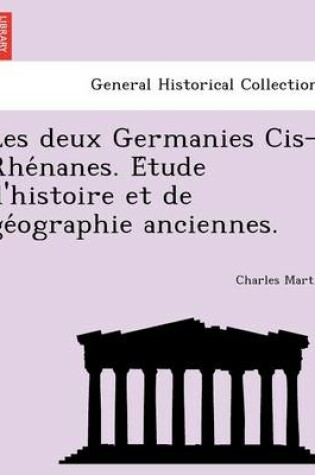 Cover of Les Deux Germanies Cis-Rhe Nanes. E Tude D'Histoire Et de GE Ographie Anciennes.