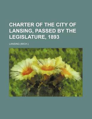 Book cover for Charter of the City of Lansing, Passed by the Legislature, 1893