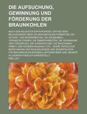 Book cover for Die Aufsuchung, Gewinnung Und Forderung Der Braunkohlen; Nach Den Neuesten Erfahrungen. Enthaltend