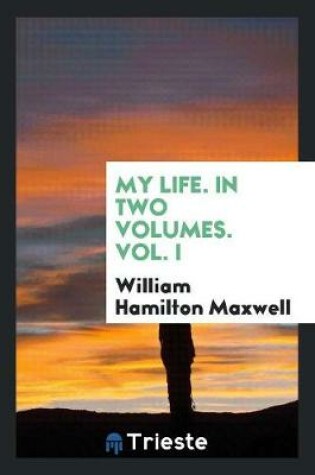 Cover of My Life. in Two Volumes. Vol. I