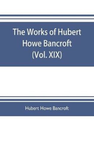 Cover of The works of Hubert Howe Bancroft (Volume XIX) History of California (Vol. II) 1801-1824.