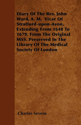 Book cover for Diary Of The Rev. John Ward, A. M. Vicar Of Stratford-upon-Avon, Extending From 1648 To 1679. From The Original MSS. Preserved In The Library Of The Medical Society Of London