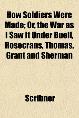 Book cover for How Soldiers Were Made; Or, the War as I Saw It Under Buell, Rosecrans, Thomas, Grant and Sherman