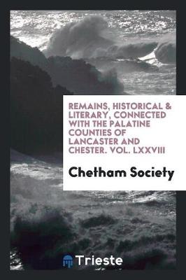 Book cover for Remains, Historical & Literary, Connected with the Palatine Counties of Lancaster and Chester. Vol. LXXVIII