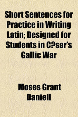 Book cover for Short Sentences for Practice in Writing Latin; Designed for Students in Caesar's Gallic War