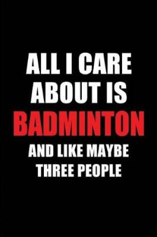 Cover of All I Care about Is Badminton and Like Maybe Three People