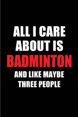 Book cover for All I Care about Is Badminton and Like Maybe Three People