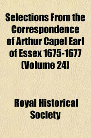 Cover of Selections from the Correspondence of Arthur Capel Earl of Essex 1675-1677 (Volume 24)