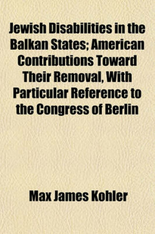 Cover of Jewish Disabilities in the Balkan States (Volume 24); American Contributions Toward Their Removal, with Particular Reference to the Congress of Berlin