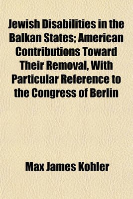 Book cover for Jewish Disabilities in the Balkan States (Volume 24); American Contributions Toward Their Removal, with Particular Reference to the Congress of Berlin