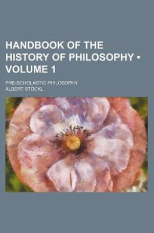 Cover of Handbook of the History of Philosophy (Volume 1 ); Pre-Scholastic Philosophy