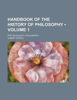 Book cover for Handbook of the History of Philosophy (Volume 1 ); Pre-Scholastic Philosophy