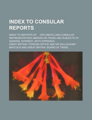 Book cover for Index to Consular Reports; Index to Reports of Diplomatic and Consular Representatives Abroad on Trade and Subjects of General Interest. (with Appendix)