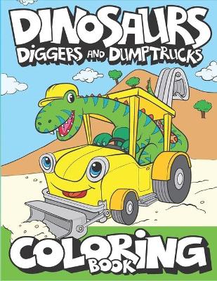 Book cover for Dinosaurs, Diggers, And Dump Trucks Coloring Book