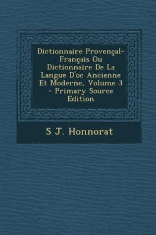 Cover of Dictionnaire Provencal-Francais Ou Dictionnaire de La Langue D'Oc Ancienne Et Moderne, Volume 3