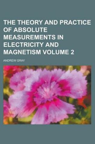 Cover of The Theory and Practice of Absolute Measurements in Electricity and Magnetism Volume 2