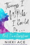 Book cover for Things I Wish I Could Do . . . But I'm a Christian