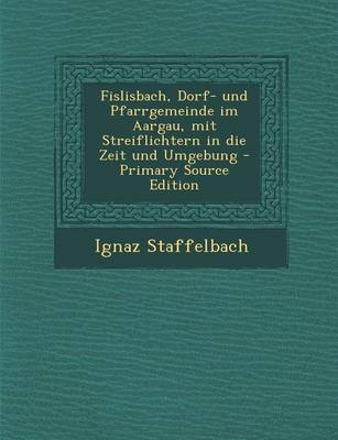 Book cover for Fislisbach, Dorf- Und Pfarrgemeinde Im Aargau, Mit Streiflichtern in Die Zeit Und Umgebung - Primary Source Edition