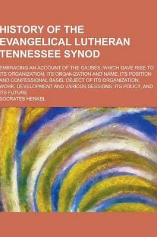 Cover of History of the Evangelical Lutheran Tennessee Synod; Embracing an Account of the Causes, Which Gave Rise to Its Organization, Its Organization and Nam