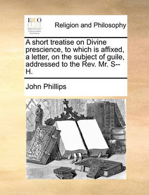 Book cover for A short treatise on Divine prescience, to which is affixed, a letter, on the subject of guile, addressed to the Rev. Mr. S--H.