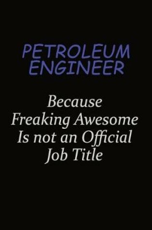 Cover of Petroleum Engineer Because Freaking Awesome Is Not An Official Job Title