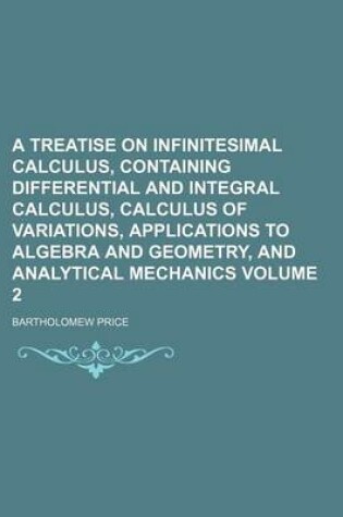 Cover of Treatise on Infinitesimal Calculus, Containing Differential and Integral Calculus, Calculus of Variations, Applications to Algebra and Geometry