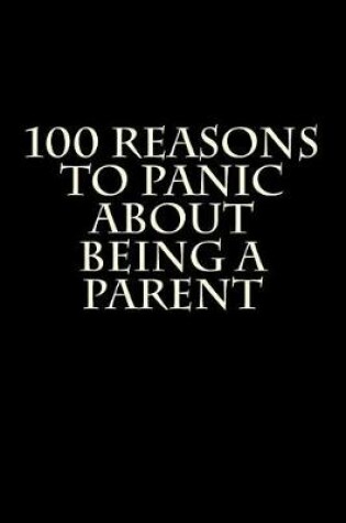 Cover of 100 Reasons To Panic About Being A Parent