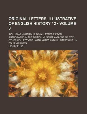 Book cover for Original Letters, Illustrative of English History 2 (Volume 3); Including Numerous Royal Letters from Autographs in the British Museum, and One or Two Other Collections with Notes and Illustrations in Four Volumes