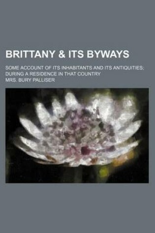 Cover of Brittany & Its Byways; Some Account of Its Inhabitants and Its Antiquities During a Residence in That Country