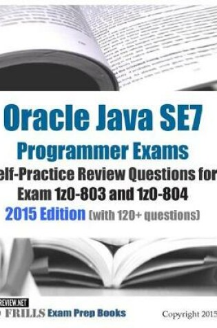 Cover of Oracle Java SE7 Programmer Exams Self-Practice Review Questions for Exam 1z0-803 and 1z0-804