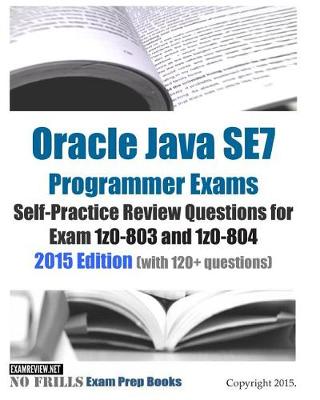 Book cover for Oracle Java SE7 Programmer Exams Self-Practice Review Questions for Exam 1z0-803 and 1z0-804