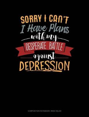 Book cover for Sorry I Can't I Have Plans with My Desperate Battle Against Depression